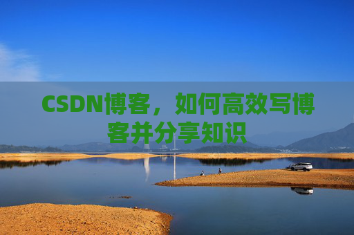 CSDN博客，如何高效写博客并分享知识