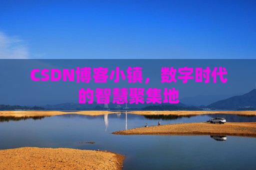 CSDN博客小镇，数字时代的智慧聚集地