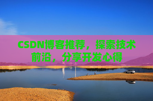 CSDN博客推荐，探索技术前沿，分享开发心得
