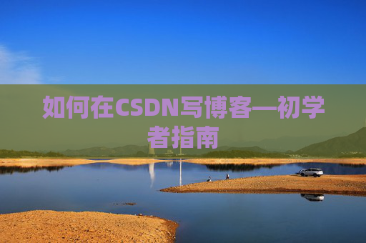 如何在CSDN写博客—初学者指南